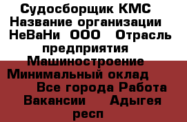 Судосборщик КМС › Название организации ­ НеВаНи, ООО › Отрасль предприятия ­ Машиностроение › Минимальный оклад ­ 70 000 - Все города Работа » Вакансии   . Адыгея респ.